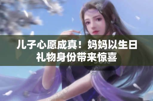 兒子心愿成真！媽媽以生日禮物身份帶來(lái)驚喜