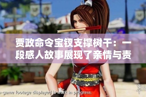 賈政命令寶釵支撐樹(shù)干：一段感人故事展現(xiàn)了親情與責(zé)任