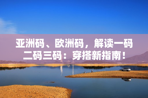 亞洲碼、歐洲碼，解讀一碼二碼三碼：穿搭新指南！