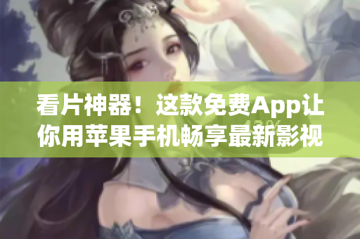 看片神器！這款免費(fèi)App讓你用蘋果手機(jī)暢享最新影視大片