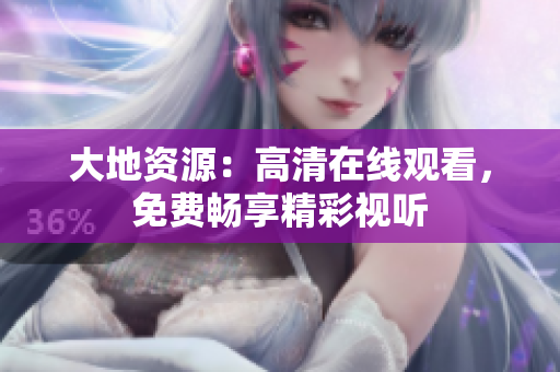 大地資源：高清在線觀看，免費(fèi)暢享精彩視聽(tīng)