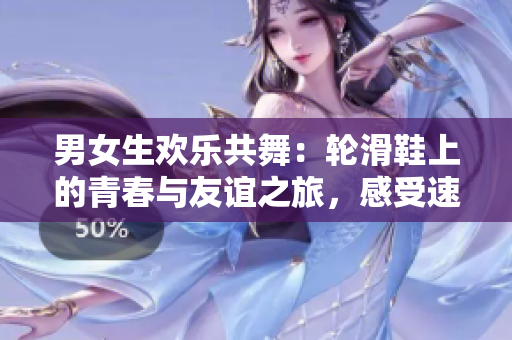 男女生歡樂共舞：輪滑鞋上的青春與友誼之旅，感受速度與激情的獨(dú)特魅力