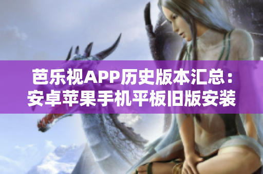芭樂(lè)視APP歷史版本匯總：安卓蘋(píng)果手機(jī)平板舊版安裝包下載全攻略