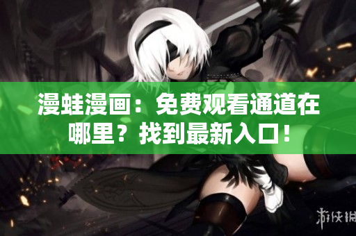 漫蛙漫畫：免費觀看通道在哪里？找到最新入口！
