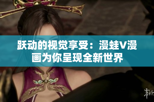 躍動的視覺享受：漫蛙V漫畫為你呈現(xiàn)全新世界