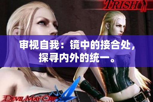 審視自我：鏡中的接合處，探尋內(nèi)外的統(tǒng)一。
