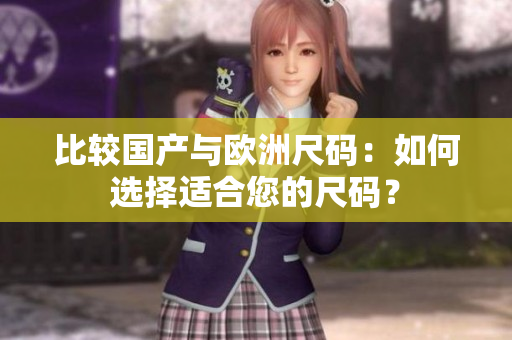 比較國產(chǎn)與歐洲尺碼：如何選擇適合您的尺碼？