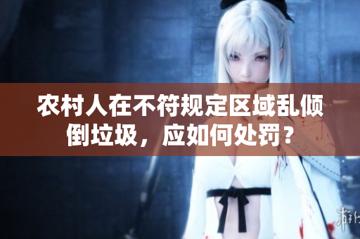 農(nóng)村人在不符規(guī)定區(qū)域亂傾倒垃圾，應(yīng)如何處罰？