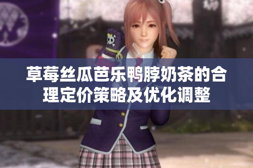 草莓絲瓜芭樂鴨脖奶茶的合理定價策略及優(yōu)化調(diào)整