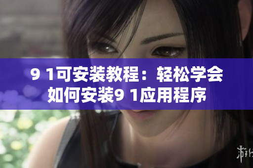 9 1可安裝教程：輕松學(xué)會(huì)如何安裝9 1應(yīng)用程序