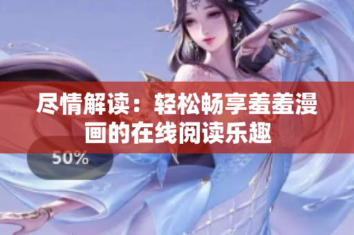 盡情解讀：輕松暢享羞羞漫畫(huà)的在線閱讀樂(lè)趣