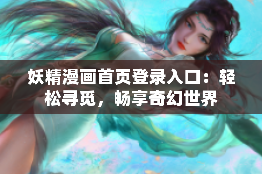 妖精漫畫首頁登錄入口：輕松尋覓，暢享奇幻世界