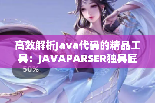 高效解析Java代碼的精品工具：JAVAPARSER獨(dú)具匠心重新詮釋