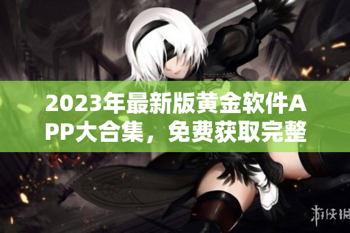 2023年最新版黃金軟件APP大合集，免費(fèi)獲取完整下載列表