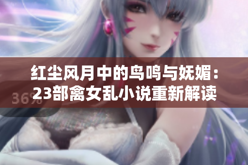 紅塵風(fēng)月中的鳥(niǎo)鳴與嫵媚：23部禽女亂小說(shuō)重新解讀