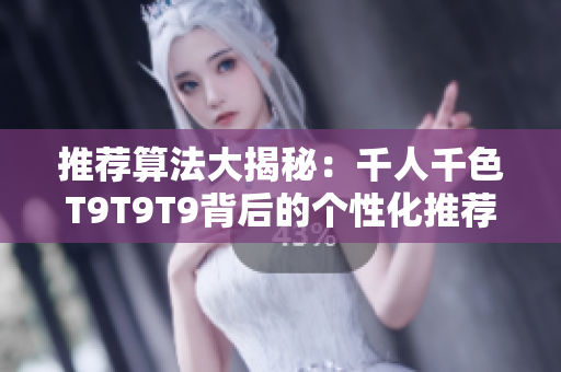 推薦算法大揭秘：千人千色T9T9T9背后的個性化推薦機制探析