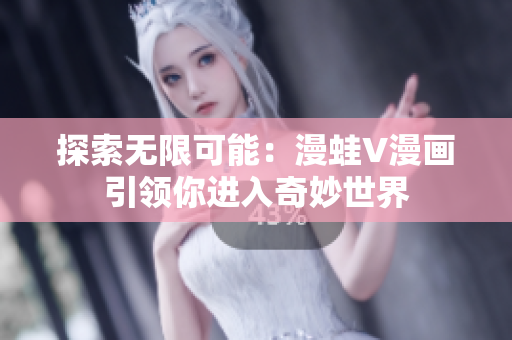 探索無(wú)限可能：漫蛙V漫畫引領(lǐng)你進(jìn)入奇妙世界