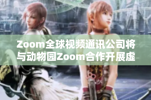 Zoom全球視頻通訊公司將與動物園Zoom合作開展虛擬動物園之旅