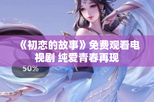 《初戀的故事》免費觀看電視劇 純愛青春再現(xiàn)