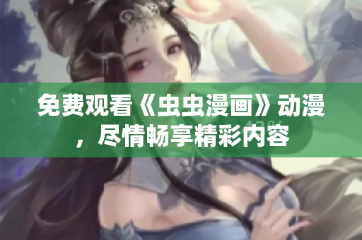 免費(fèi)觀看《蟲(chóng)蟲(chóng)漫畫(huà)》動(dòng)漫，盡情暢享精彩內(nèi)容