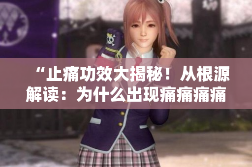 “止痛功效大揭秘！從根源解讀：為什么出現(xiàn)痛痛痛痛痛痛痛”