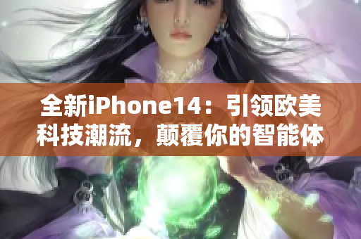 全新iPhone14：引領(lǐng)歐美科技潮流，顛覆你的智能體驗(yàn)