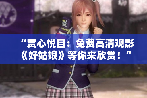 “賞心悅目：免費(fèi)高清觀影《好姑娘》等你來(lái)欣賞！”