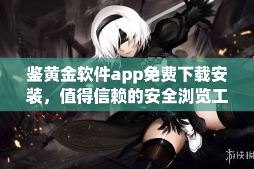 鑒黃金軟件app免費下載安裝，值得信賴的安全瀏覽工具