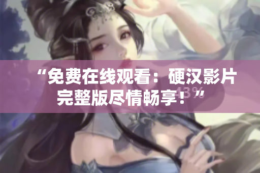 “免費在線觀看：硬漢影片完整版盡情暢享！”