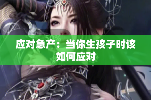 應對急產(chǎn)：當你生孩子時該如何應對