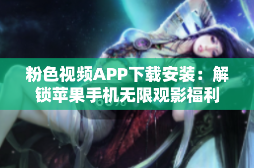 粉色視頻APP下載安裝：解鎖蘋果手機無限觀影福利