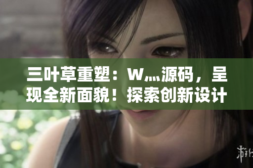 三葉草重塑：W灬源碼，呈現(xiàn)全新面貌！探索創(chuàng)新設計與功能升級，讓您的網(wǎng)站煥然一新！