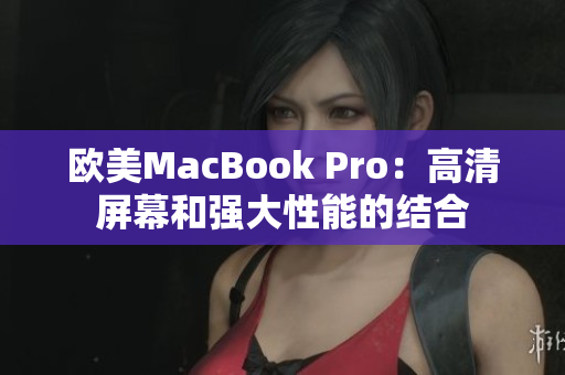 歐美MacBook Pro：高清屏幕和強(qiáng)大性能的結(jié)合