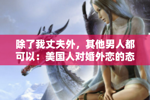 除了我丈夫外，其他男人都可以：美國(guó)人對(duì)婚外戀的態(tài)度探究