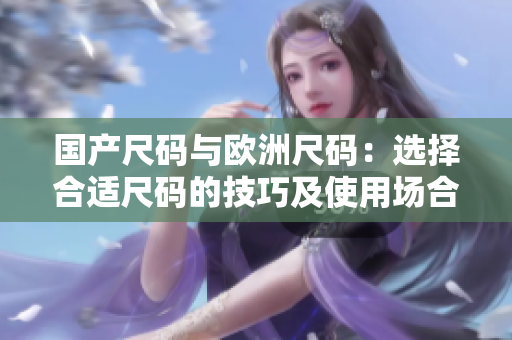 國(guó)產(chǎn)尺碼與歐洲尺碼：選擇合適尺碼的技巧及使用場(chǎng)合