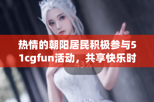 熱情的朝陽居民積極參與51cgfun活動，共享快樂時光