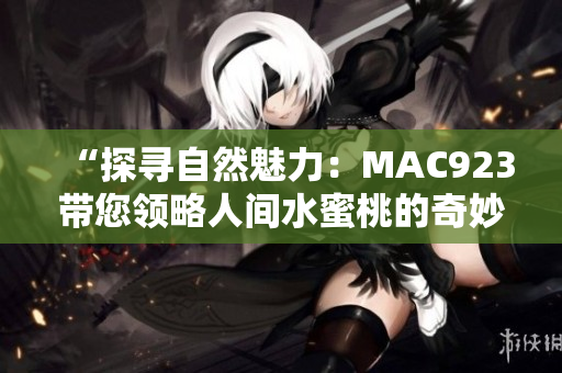 “探尋自然魅力：MAC923帶您領略人間水蜜桃的奇妙之旅”