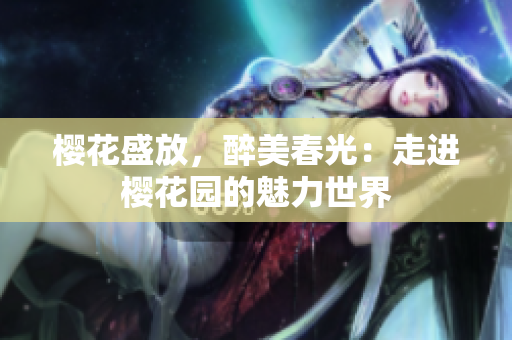 櫻花盛放，醉美春光：走進櫻花園的魅力世界