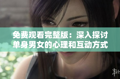 免費觀看完整版：深入探討單身男女的心理和互動方式
