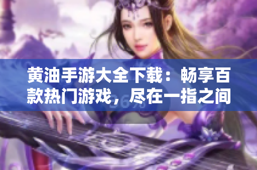 黃油手游大全下載：暢享百款熱門游戲，盡在一指之間