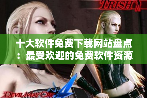 十大軟件免費(fèi)下載網(wǎng)站盤點：最受歡迎的免費(fèi)軟件資源站點