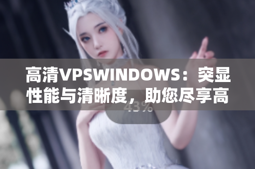 高清VPSWINDOWS：突顯性能與清晰度，助您盡享高速體驗