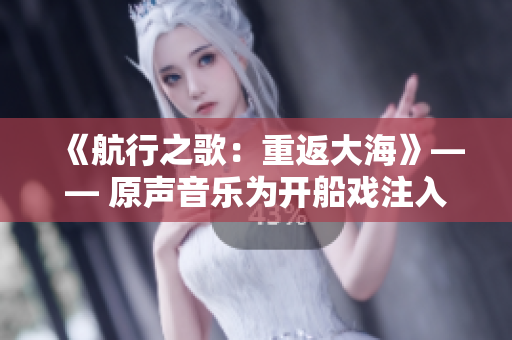 《航行之歌：重返大?！贰?原聲音樂為開船戲注入活力
