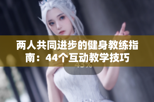 兩人共同進(jìn)步的健身教練指南：44個互動教學(xué)技巧