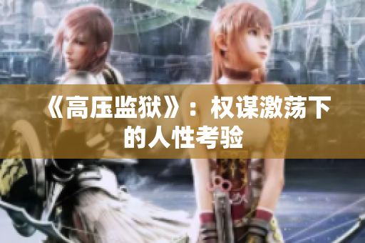 《高壓監(jiān)獄》：權(quán)謀激蕩下的人性考驗