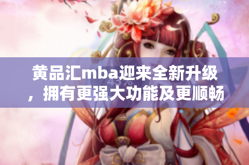 黃品匯mba迎來全新升級，擁有更強大功能及更順暢體驗