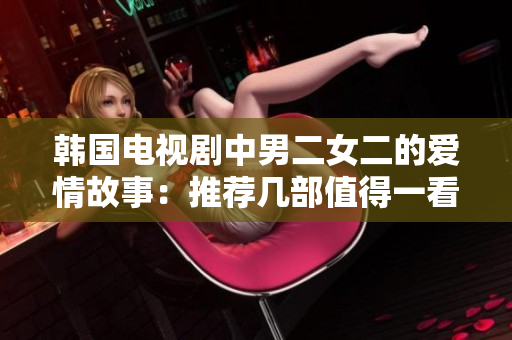 韓國電視劇中男二女二的愛情故事：推薦幾部值得一看的作品
