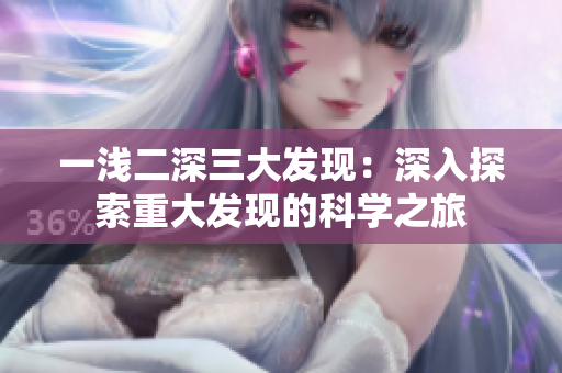 一淺二深三大發(fā)現(xiàn)：深入探索重大發(fā)現(xiàn)的科學之旅
