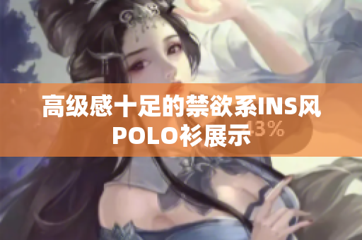 高級感十足的禁欲系INS風POLO衫展示