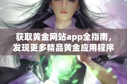 獲取黃金網(wǎng)站app全指南，發(fā)現(xiàn)更多精品黃金應(yīng)用程序，盡在此處